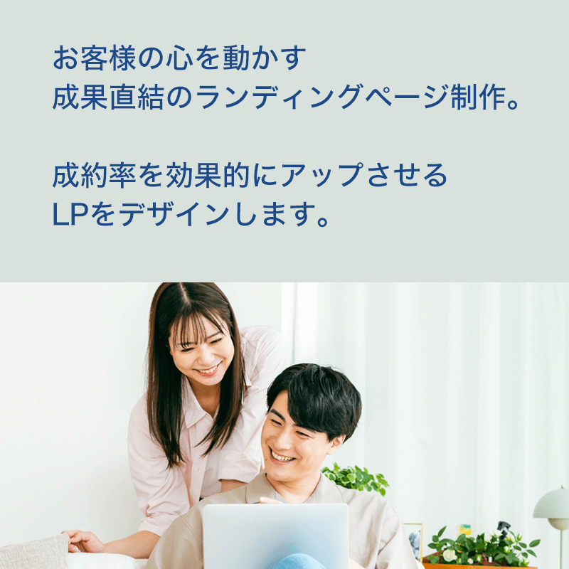 お客様の心を動かす成果直結のランディングページ制作。成約率を効果的にアップさせるLPをデザインします。