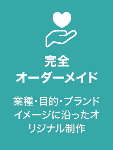 完全オーダーメイド
業種・目的・ブランドイメージに沿ったオリジナル制作