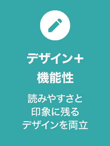 デザイン＋機能性
読みやすさと印象に残るデザインを両立