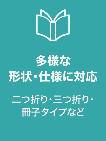 多様な形状・仕様に対応
二つ折り・三つ折り・冊子タイプなど