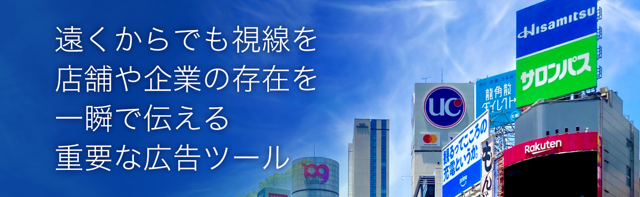 遠くからでも視線を
店舗や企業の存在を
一瞬で伝える
重要な広告ツール